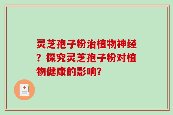 灵芝孢子粉植物？探究灵芝孢子粉对植物健康的影响？
