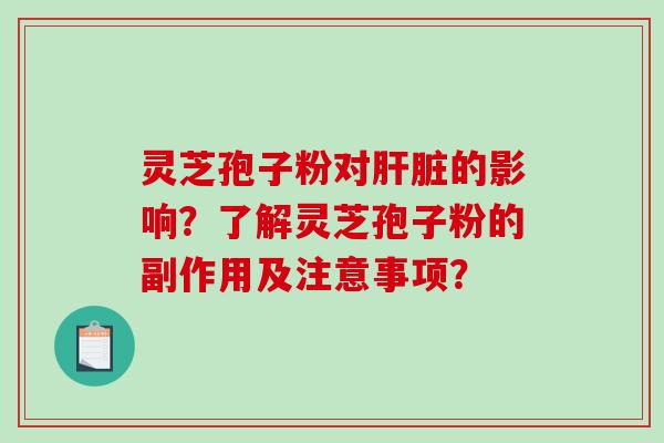 灵芝孢子粉对的影响?了解灵芝孢子粉的副作用及注意事项? 灵芝孢子粉对的影响?了解灵芝孢子粉的副作用及注意事项?