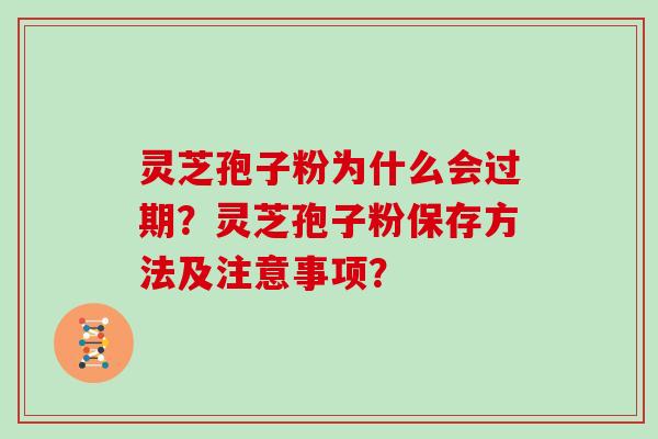 灵芝孢子粉为什么会过期？灵芝孢子粉保存方法及注意事项？