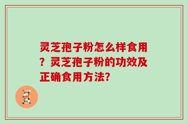 灵芝孢子粉怎么样食用？灵芝孢子粉的功效及正确食用方法？
