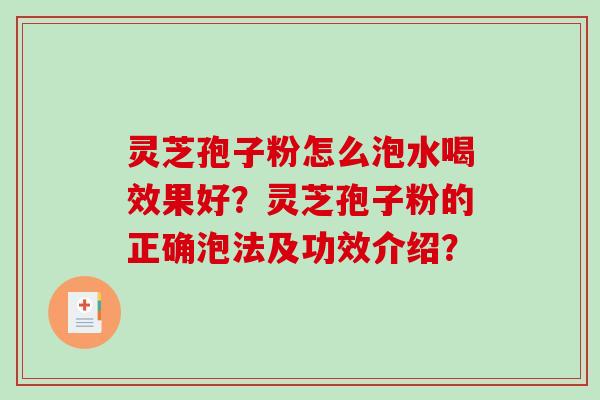 灵芝孢子粉怎么泡水喝效果好？灵芝孢子粉的正确泡法及功效介绍？