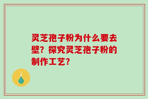 灵芝孢子粉为什么要去壁?探究灵芝孢子粉的制作工艺? 灵芝孢子粉为什么要去壁?探究灵芝孢子粉的制作工艺?
