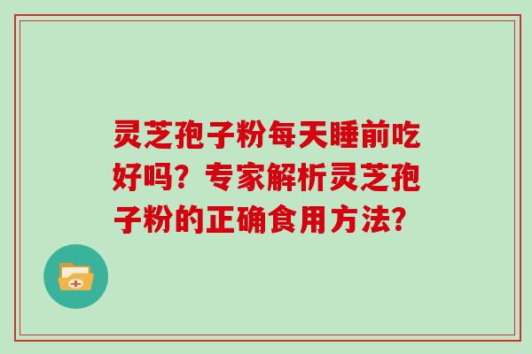 灵芝孢子粉每天睡前吃好吗？专家解析灵芝孢子粉的正确食用方法？