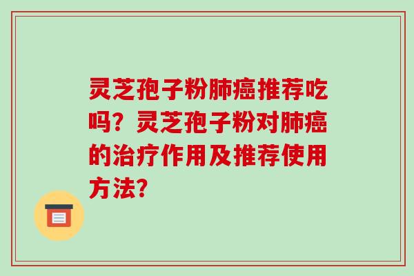 灵芝孢子粉推荐吃吗?灵芝孢子粉对的作用及推荐使用方法? 灵芝孢子粉推荐吃吗?灵芝孢子粉对的作用及推荐使用方法?