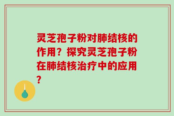 灵芝孢子粉对结核的作用？探究灵芝孢子粉在结核中的应用？