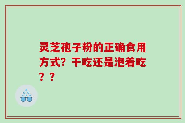灵芝孢子粉的正确食用方式？干吃还是泡着吃？？