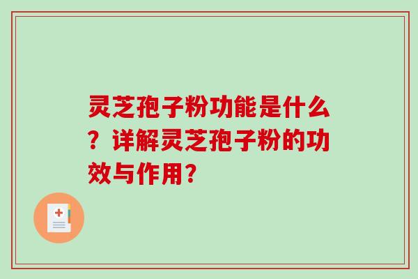 灵芝孢子粉功能是什么？详解灵芝孢子粉的功效与作用？