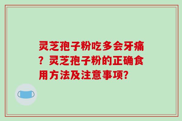灵芝孢子粉吃多会牙痛？灵芝孢子粉的正确食用方法及注意事项？