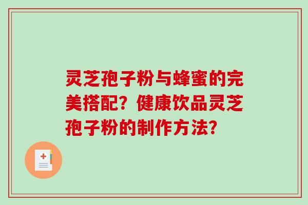 灵芝孢子粉与蜂蜜的完美搭配？健康饮品灵芝孢子粉的制作方法？