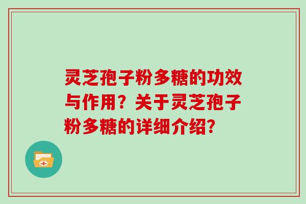 灵芝孢子粉多糖的功效与作用？关于灵芝孢子粉多糖的详细介绍？