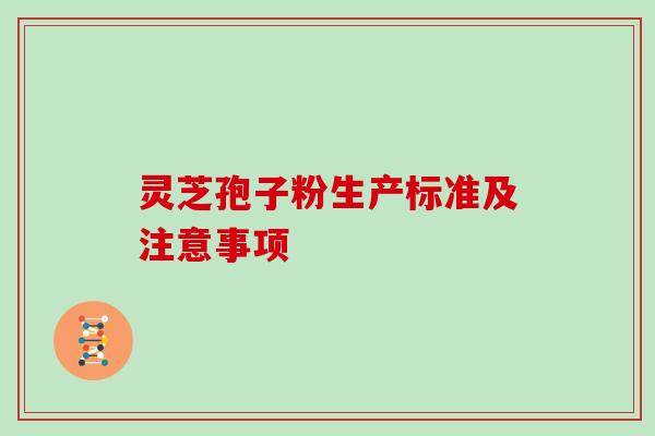 灵芝孢子粉生产标准及注意事项