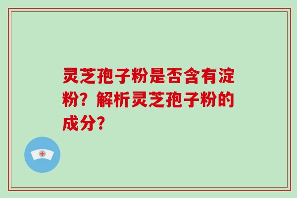 灵芝孢子粉是否含有淀粉？解析灵芝孢子粉的成分？