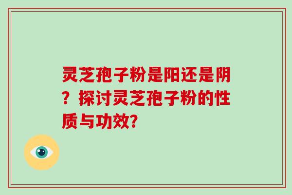 灵芝孢子粉是阳还是阴？探讨灵芝孢子粉的性质与功效？