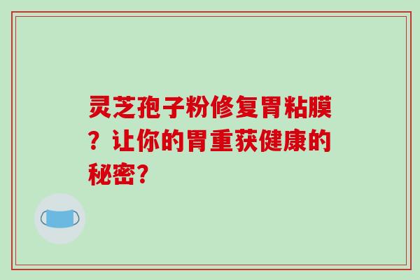 灵芝孢子粉修复胃粘膜？让你的胃重获健康的秘密？