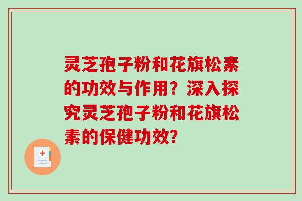灵芝孢子粉和花旗松素的功效与作用？深入探究灵芝孢子粉和花旗松素的保健功效？