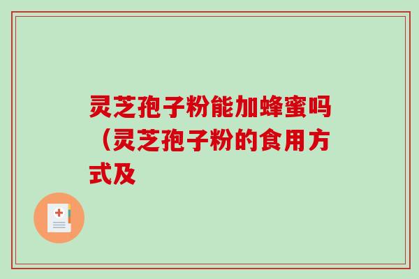 灵芝孢子粉能加蜂蜜吗（灵芝孢子粉的食用方式及
