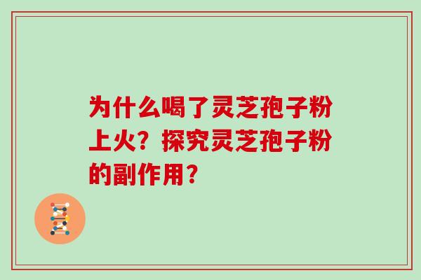 为什么喝了灵芝孢子粉上火？探究灵芝孢子粉的副作用？