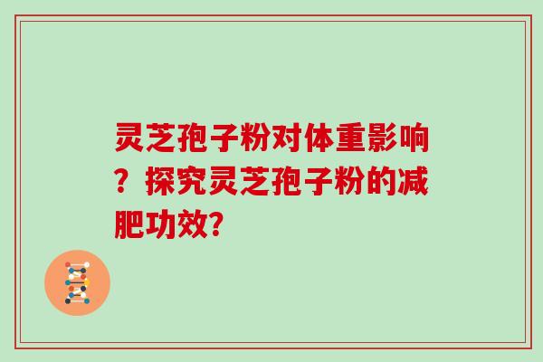 灵芝孢子粉对体重影响？探究灵芝孢子粉的功效？