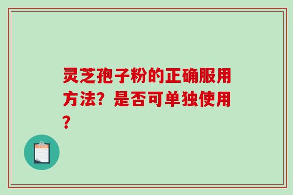 灵芝孢子粉的正确服用方法？是否可单独使用？
