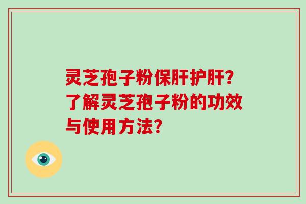 灵芝孢子粉保肝护肝？了解灵芝孢子粉的功效与使用方法？