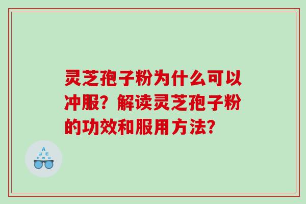 灵芝孢子粉为什么可以冲服？解读灵芝孢子粉的功效和服用方法？