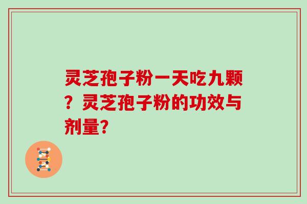 灵芝孢子粉一天吃九颗？灵芝孢子粉的功效与剂量？