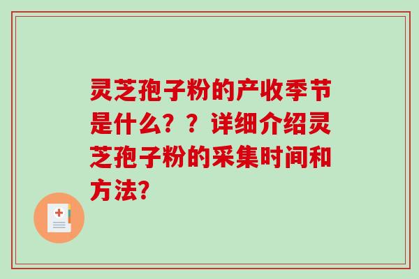 灵芝孢子粉的产收季节是什么？？详细介绍灵芝孢子粉的采集时间和方法？