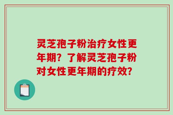 灵芝孢子粉治疗女性更年期？了解灵芝孢子粉对女性更年期的疗效？