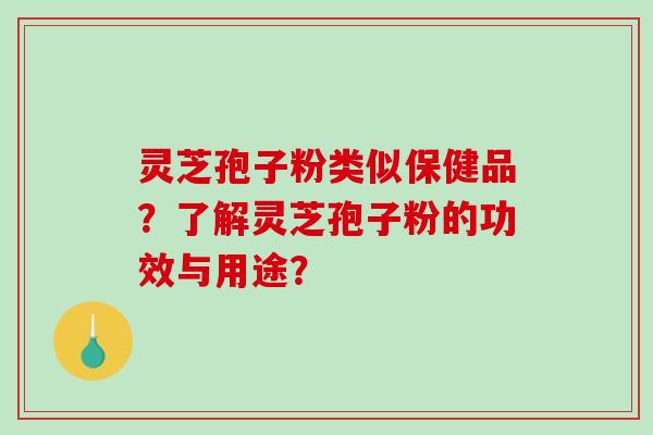 灵芝孢子粉类似保健品？了解灵芝孢子粉的功效与用途？