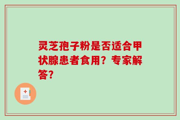 灵芝孢子粉是否适合甲状腺患者食用？专家解答？