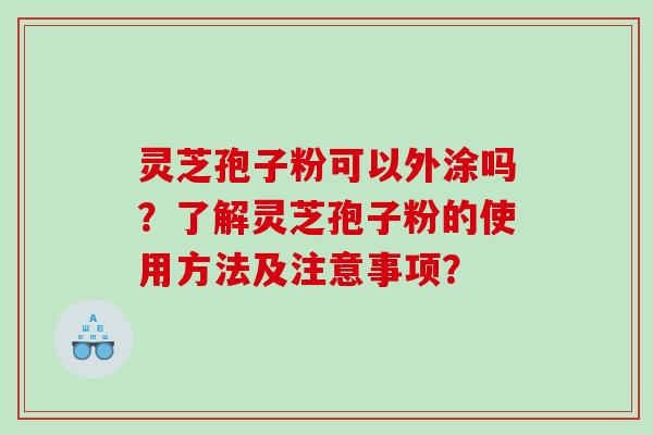 灵芝孢子粉可以外涂吗？了解灵芝孢子粉的使用方法及注意事项？