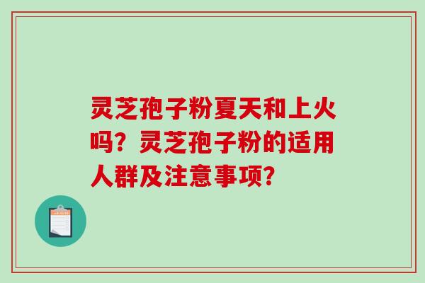 灵芝孢子粉夏天和上火吗？灵芝孢子粉的适用人群及注意事项？
