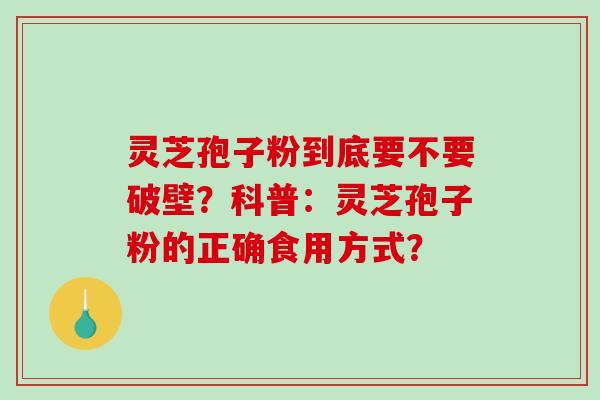 灵芝孢子粉到底要不要破壁？科普：灵芝孢子粉的正确食用方式？