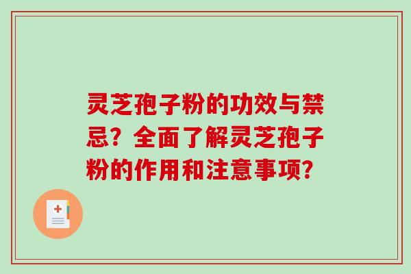 灵芝孢子粉的功效与禁忌？全面了解灵芝孢子粉的作用和注意事项？