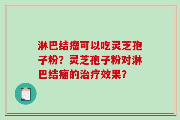 淋巴结瘤可以吃灵芝孢子粉？灵芝孢子粉对淋巴结瘤的治疗效果？