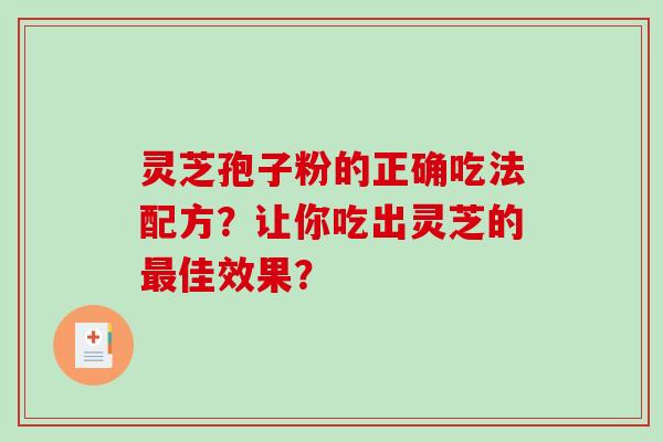 灵芝孢子粉的正确吃法配方？让你吃出灵芝的最佳效果？