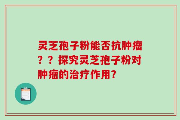 灵芝孢子粉能否抗肿瘤？？探究灵芝孢子粉对肿瘤的治疗作用？