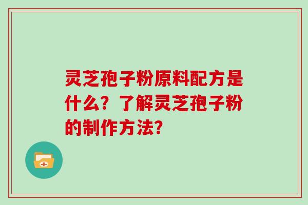 灵芝孢子粉原料配方是什么？了解灵芝孢子粉的制作方法？