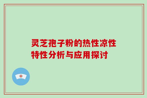 灵芝孢子粉的热性凉性特性分析与应用探讨