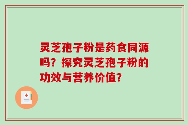 灵芝孢子粉是药食同源吗？探究灵芝孢子粉的功效与营养价值？