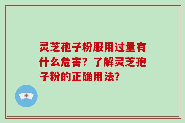 灵芝孢子粉服用过量有什么危害？了解灵芝孢子粉的正确用法？