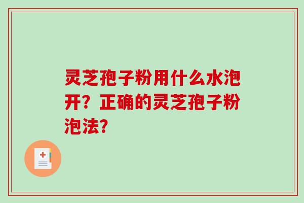 灵芝孢子粉用什么水泡开？正确的灵芝孢子粉泡法？