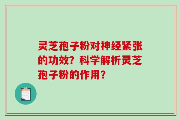 灵芝孢子粉对神经紧张的功效？科学解析灵芝孢子粉的作用？