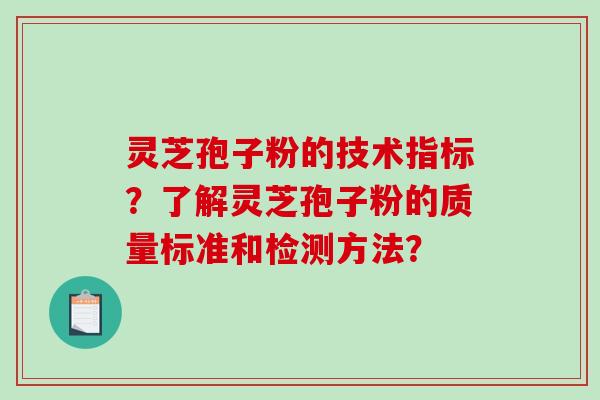 灵芝孢子粉的技术指标？了解灵芝孢子粉的质量标准和检测方法？