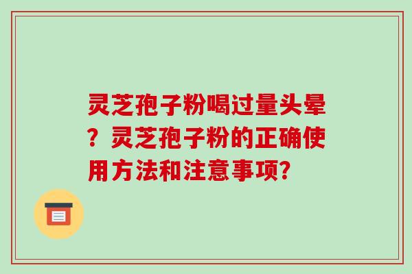 灵芝孢子粉喝过量头晕？灵芝孢子粉的正确使用方法和注意事项？