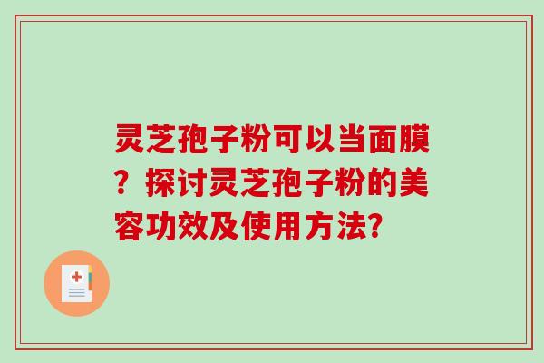 灵芝孢子粉可以当面膜？探讨灵芝孢子粉的美容功效及使用方法？