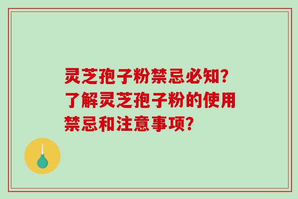 灵芝孢子粉禁忌必知？了解灵芝孢子粉的使用禁忌和注意事项？