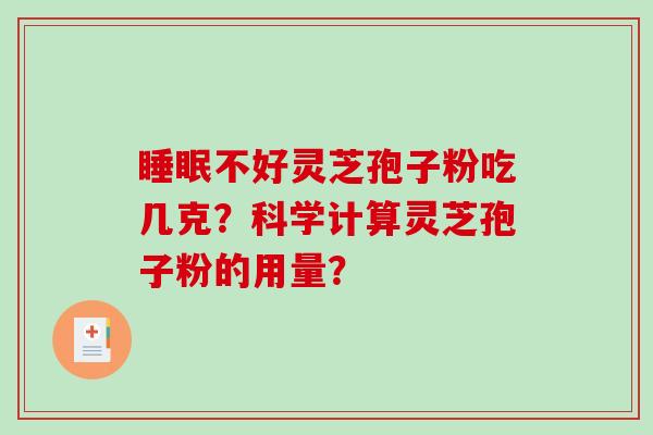 睡眠不好灵芝孢子粉吃几克？科学计算灵芝孢子粉的用量？