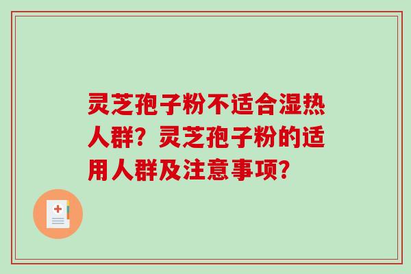 灵芝孢子粉不适合湿热人群？灵芝孢子粉的适用人群及注意事项？