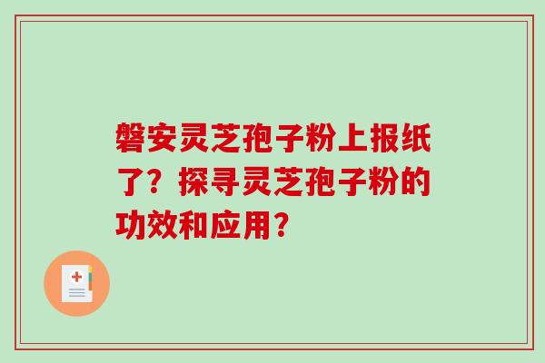 磐安灵芝孢子粉上报纸了？探寻灵芝孢子粉的功效和应用？